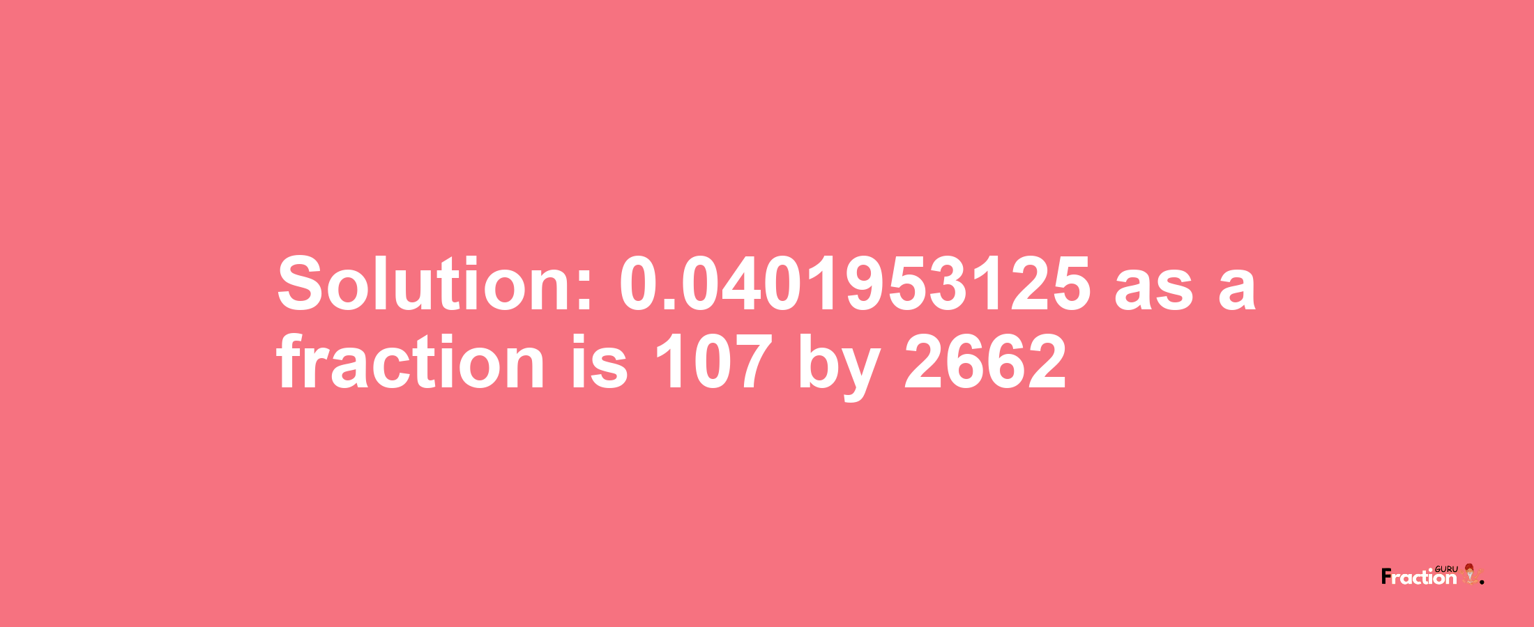 Solution:0.0401953125 as a fraction is 107/2662